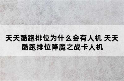 天天酷跑排位为什么会有人机 天天酷跑排位降魔之战卡人机